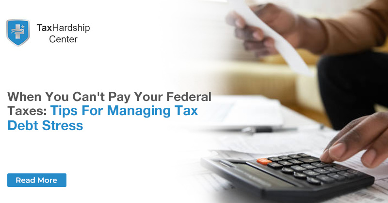 When You Can’t Pay Your Federal Taxes: Tips for Managing Tax Debt Stress